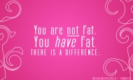 You are NOT fat, you HAVE fat